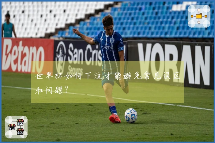 世界杯如何下注才能避免常见误区和问题？