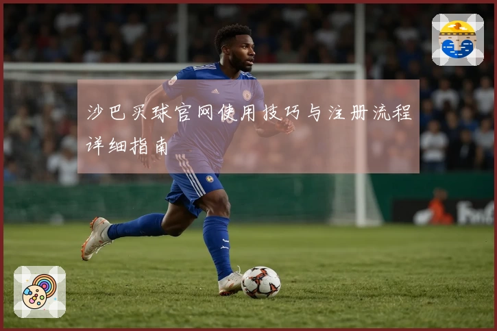 沙巴买球官网使用技巧与注册流程详细指南