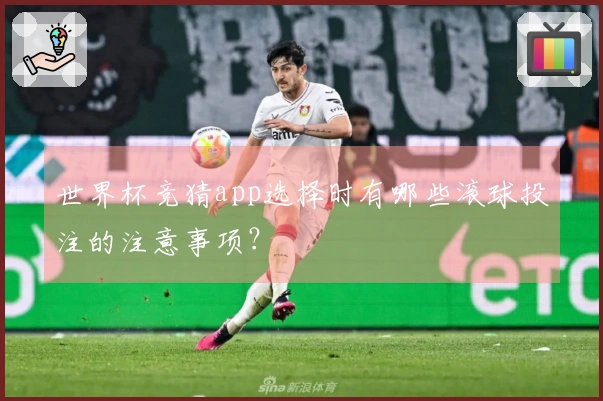 世界杯竞猜app选择时有哪些滚球投注的注意事项？
