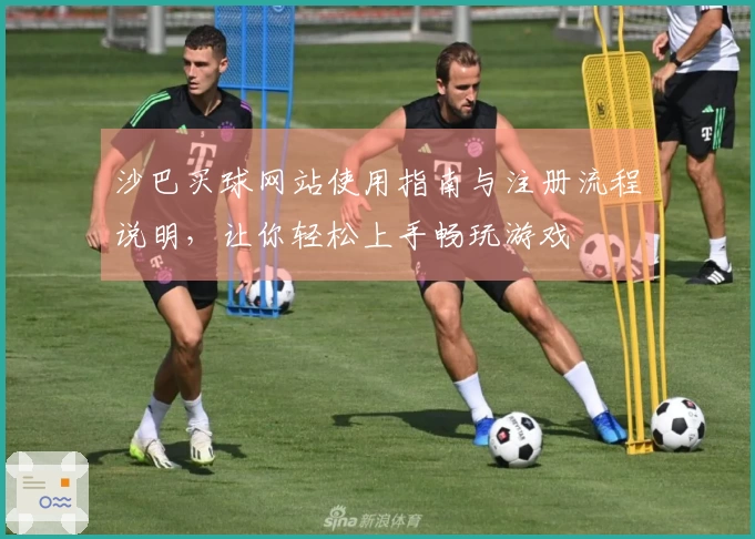 沙巴买球网站使用指南与注册流程说明，让你轻松上手畅玩游戏