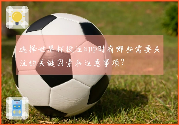 选择世界杯投注app时有哪些需要关注的关键因素和注意事项？