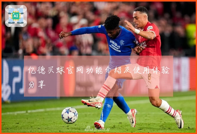 亿德买球官网功能介绍及使用体验分享