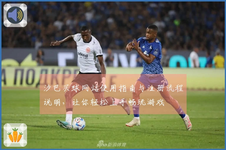 沙巴买球网站使用指南与注册流程说明，让你轻松上手畅玩游戏