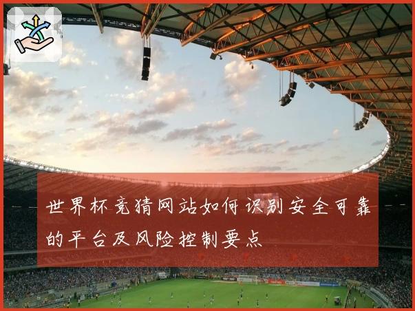 世界杯竞猜网站如何识别安全可靠的平台及风险控制要点