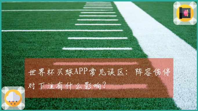 世界杯买球APP常见误区：阵容伤停对下注有什么影响？