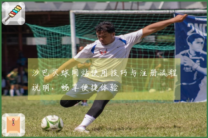沙巴买球网站使用技巧与注册流程说明，畅享便捷体验
