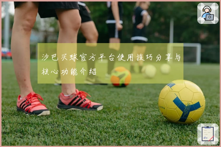 沙巴买球官方平台使用技巧分享与核心功能介绍