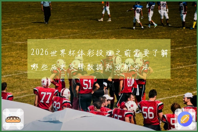 2026世界杯体彩投注之前需要了解哪些历史交锋数据和分析方法