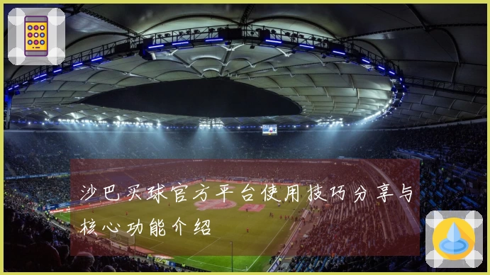 沙巴买球官方平台使用技巧分享与核心功能介绍