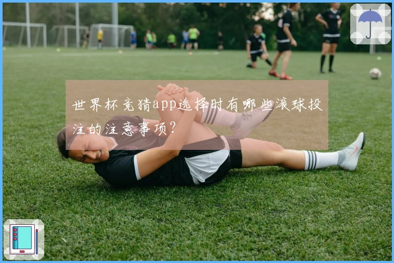 世界杯竞猜app选择时有哪些滚球投注的注意事项？