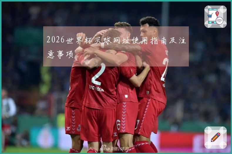 2026世界杯买球网址使用指南及注意事项