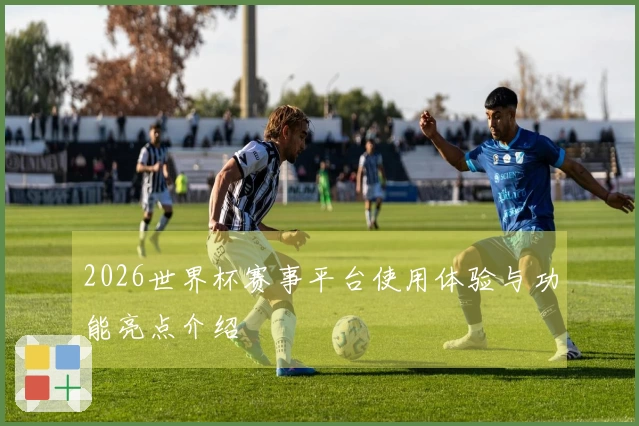 2026世界杯赛事平台使用体验与功能亮点介绍