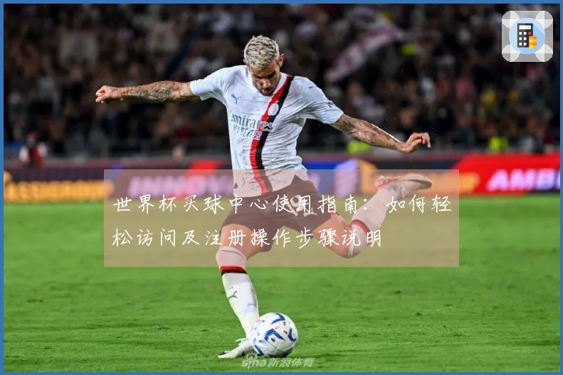 世界杯买球中心使用指南：如何轻松访问及注册操作步骤说明