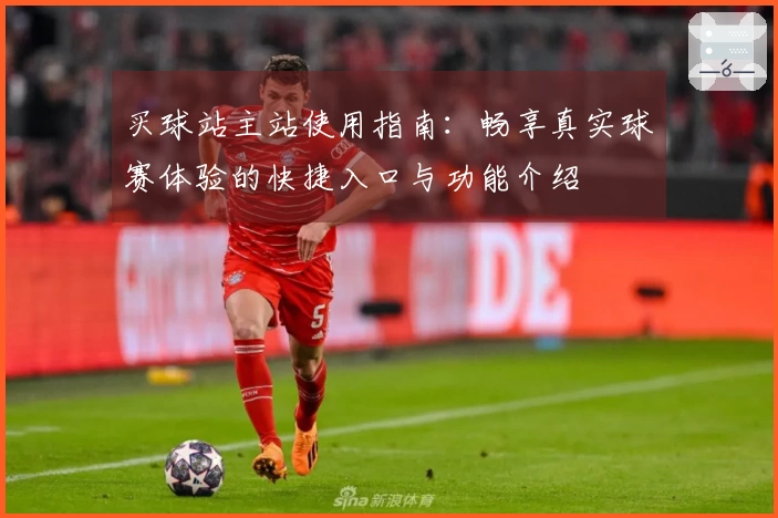 买球站主站使用指南：畅享真实球赛体验的快捷入口与功能介绍