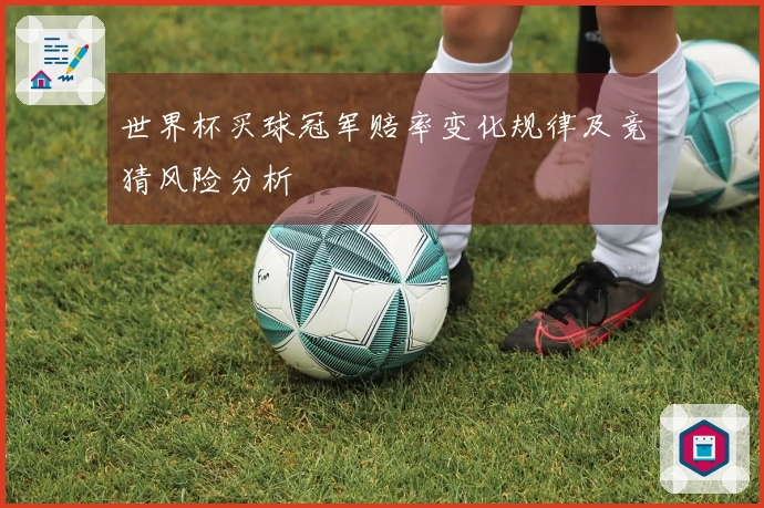 世界杯买球冠军赔率变化规律及竞猜风险分析