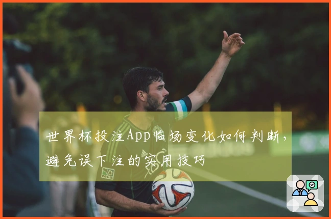 世界杯投注App临场变化如何判断，避免误下注的实用技巧