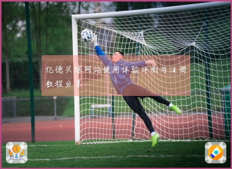 亿德买球网站使用体验评测与注册教程分享