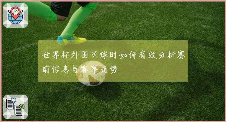世界杯外围买球时如何有效分析赛前信息与赛事走势