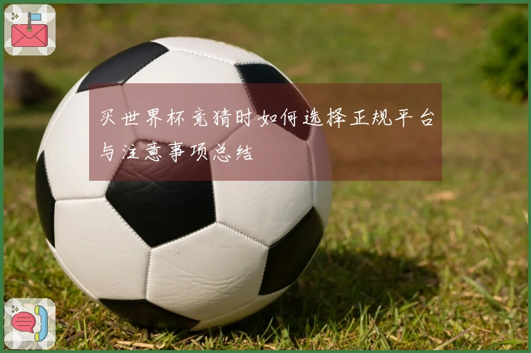 买世界杯竞猜时如何选择正规平台与注意事项总结